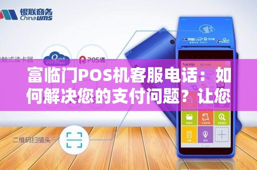 富临门POS机客服电话：如何解决您的支付问题？让您的生意更加便利！