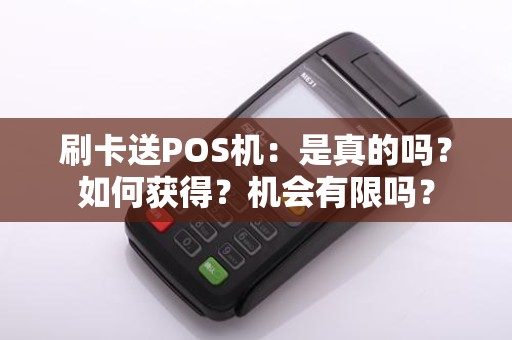 刷卡送POS机：是真的吗？如何获得？机会有限吗？