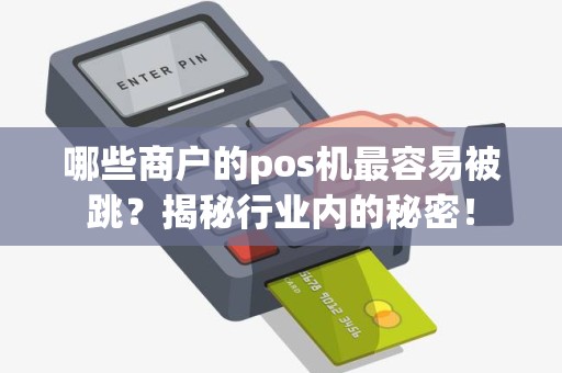 哪些商户的pos机最容易被跳？揭秘行业内的秘密！
