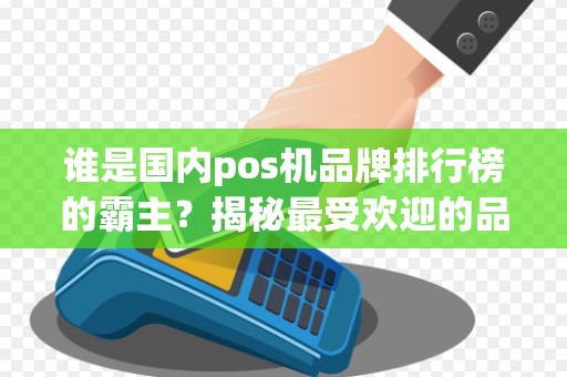 谁是国内pos机品牌排行榜的霸主？揭秘最受欢迎的品牌！