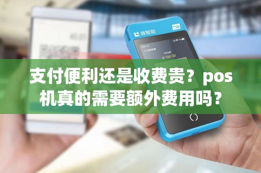 支付便利还是收费贵？pos机真的需要额外费用吗？