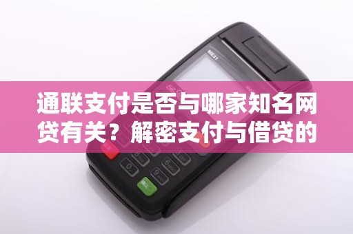 通联支付是否与哪家知名网贷有关？解密支付与借贷的神秘关系！