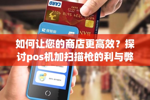 如何让您的商店更高效？探讨pos机加扫描枪的利与弊
