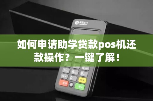 如何申请助学贷款pos机还款操作？一键了解！
