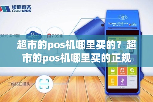 超市的pos机哪里买的？超市的pos机哪里买的正规