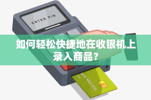 如何轻松快捷地在收银机上录入商品？