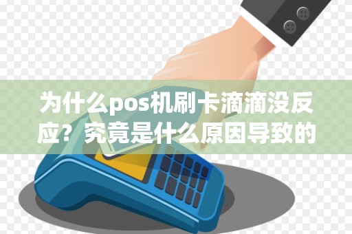 为什么pos机刷卡滴滴没反应？究竟是什么原因导致的呢？