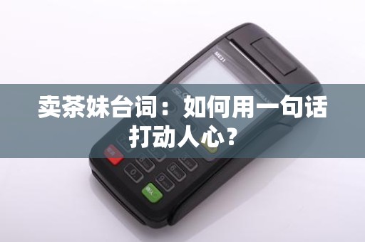 卖茶妹台词：如何用一句话打动人心？