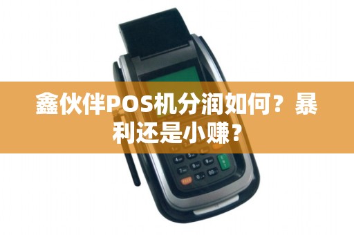 鑫伙伴POS机分润如何？暴利还是小赚？