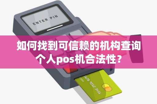 如何找到可信赖的机构查询个人pos机合法性？