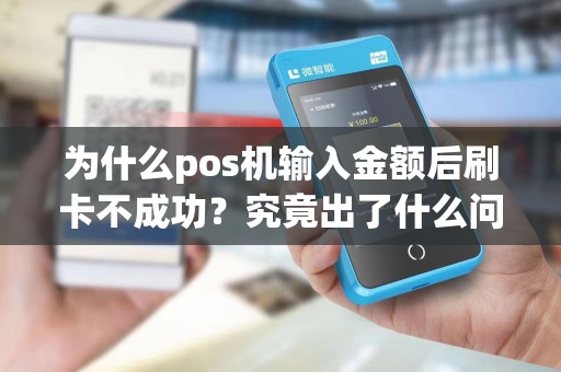 为什么pos机输入金额后刷卡不成功？究竟出了什么问题？