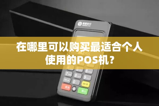 在哪里可以购买最适合个人使用的POS机？
