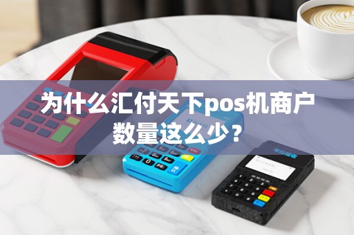 为什么汇付天下pos机商户数量这么少？