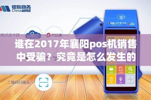 谁在2017年襄阳pos机销售中受骗？究竟是怎么发生的？