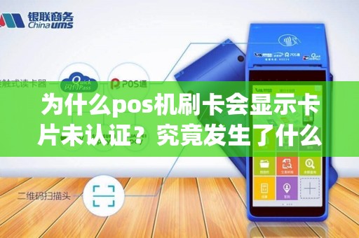 为什么pos机刷卡会显示卡片未认证？究竟发生了什么？