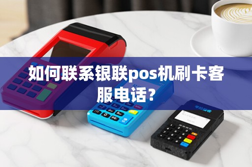 如何联系银联pos机刷卡客服电话？