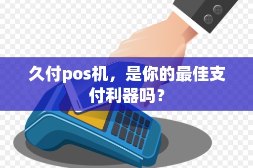 久付pos机，是你的最佳支付利器吗？