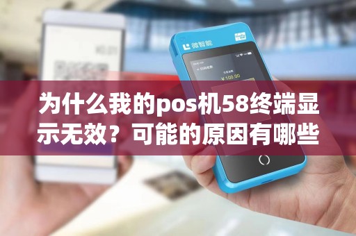 为什么我的pos机58终端显示无效？可能的原因有哪些？