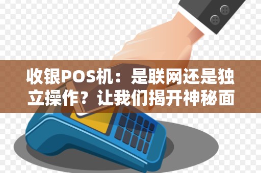 收银POS机：是联网还是独立操作？让我们揭开神秘面纱！