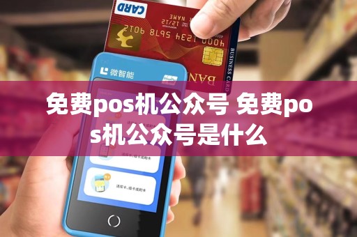 免费pos机公众号 免费pos机公众号是什么