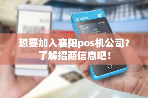 想要加入襄阳pos机公司？了解招商信息吧！
