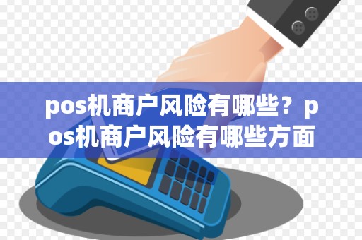 pos机商户风险有哪些？pos机商户风险有哪些方面