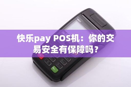 快乐pay POS机：你的交易安全有保障吗？
