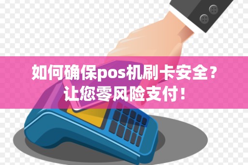 如何确保pos机刷卡安全？让您零风险支付！