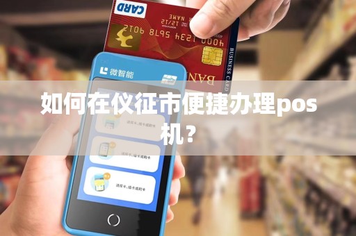 如何在仪征市便捷办理pos机？