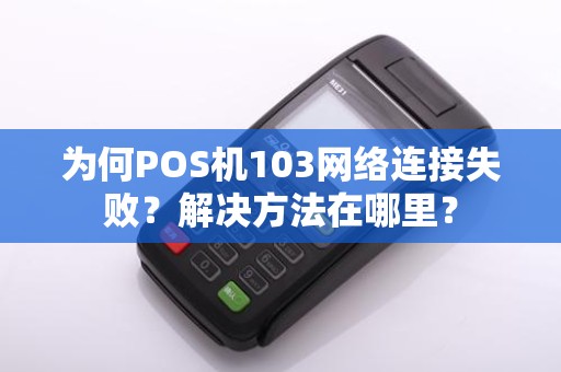 为何POS机103网络连接失败？解决方法在哪里？