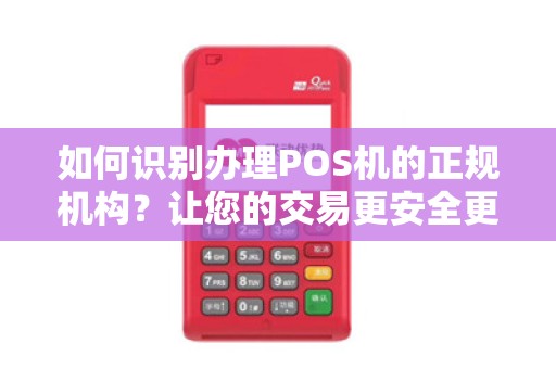 如何识别办理POS机的正规机构？让您的交易更安全更便捷！