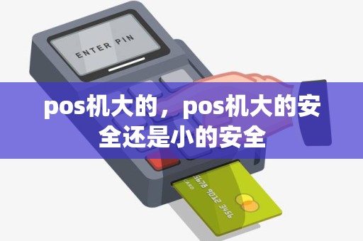 pos机大的，pos机大的安全还是小的安全