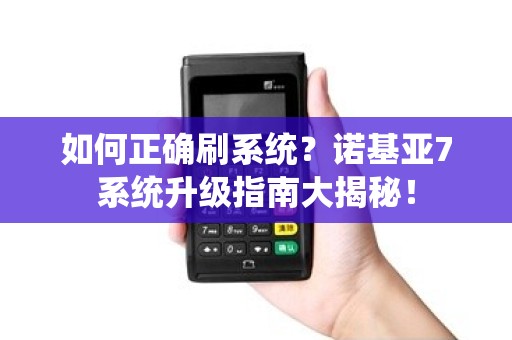 如何正确刷系统？诺基亚7系统升级指南大揭秘！