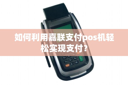 如何利用嘉联支付pos机轻松实现支付？
