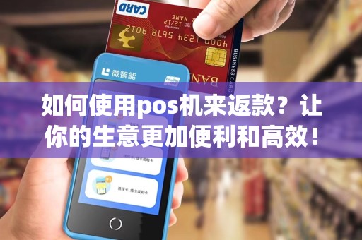 如何使用pos机来返款？让你的生意更加便利和高效！