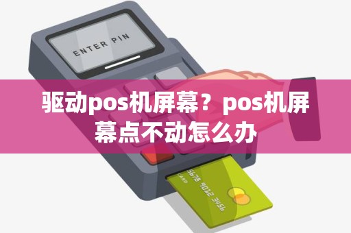 驱动pos机屏幕？pos机屏幕点不动怎么办