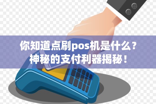 你知道点刷pos机是什么？神秘的支付利器揭秘！