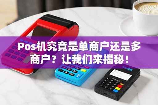 Pos机究竟是单商户还是多商户？让我们来揭秘！