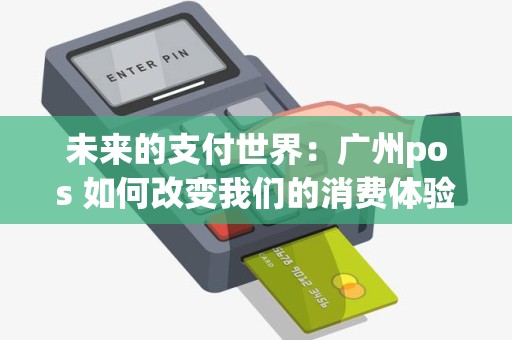 未来的支付世界：广州pos 如何改变我们的消费体验？