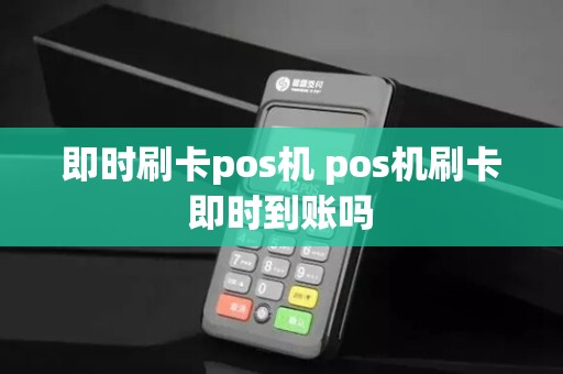 即时刷卡pos机 pos机刷卡即时到账吗