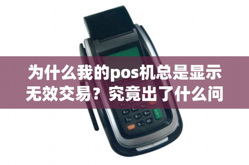 为什么我的pos机总是显示无效交易？究竟出了什么问题？