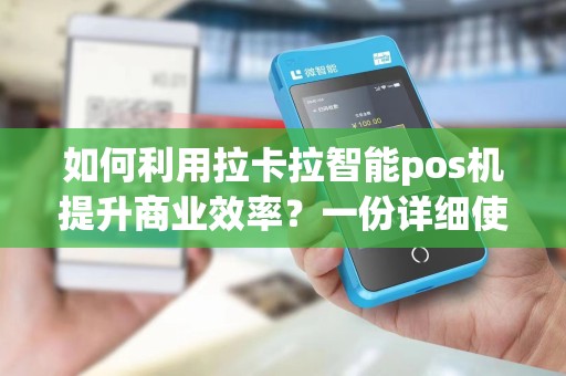 如何利用拉卡拉智能pos机提升商业效率？一份详细使用说明书