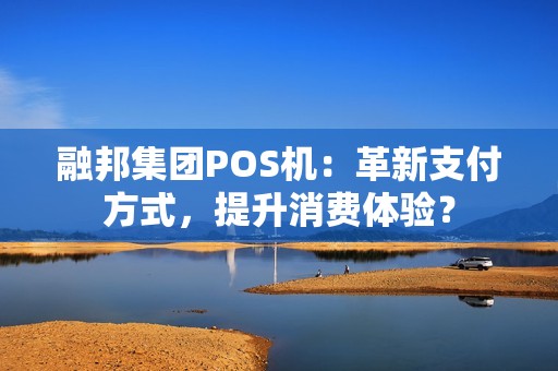 融邦集团POS机：革新支付方式，提升消费体验？