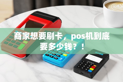 商家想要刷卡，pos机到底要多少钱？！