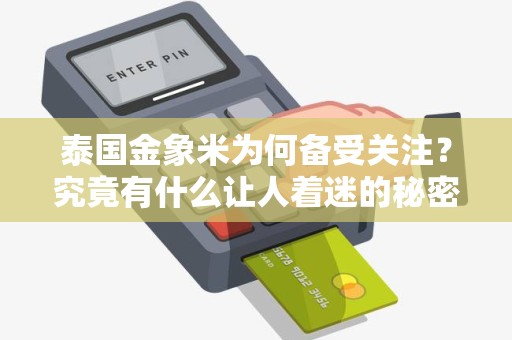泰国金象米为何备受关注？究竟有什么让人着迷的秘密？