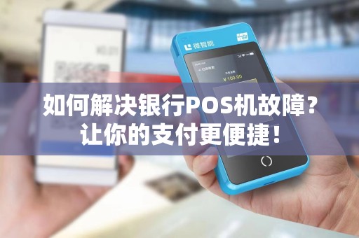 如何解决银行POS机故障？让你的支付更便捷！