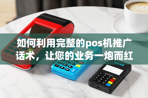 如何利用完整的pos机推广话术，让您的业务一炮而红？