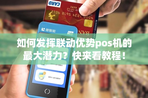 如何发挥联动优势pos机的最大潜力？快来看教程！