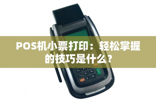 POS机小票打印：轻松掌握的技巧是什么？