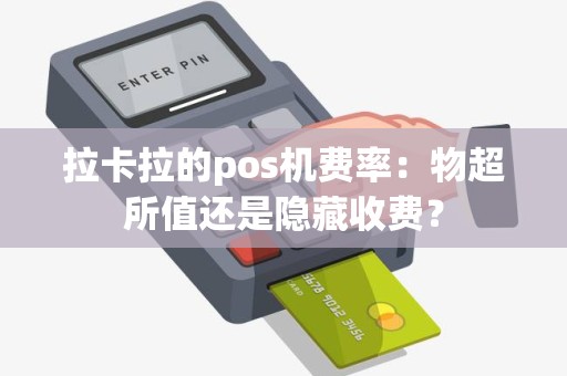 拉卡拉的pos机费率：物超所值还是隐藏收费？